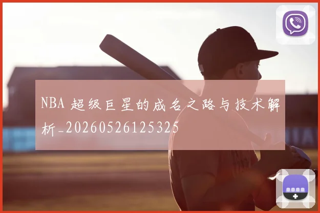 NBA 超级巨星的成名之路与技术解析_20260526125325