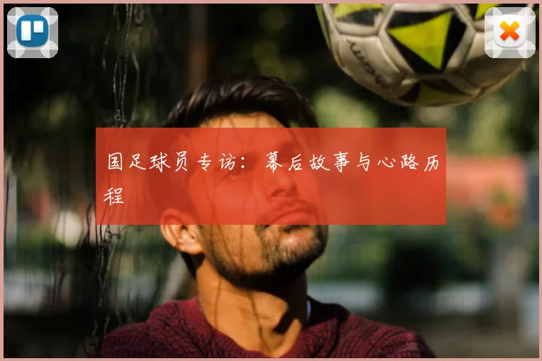 国足球员专访：幕后故事与心路历程