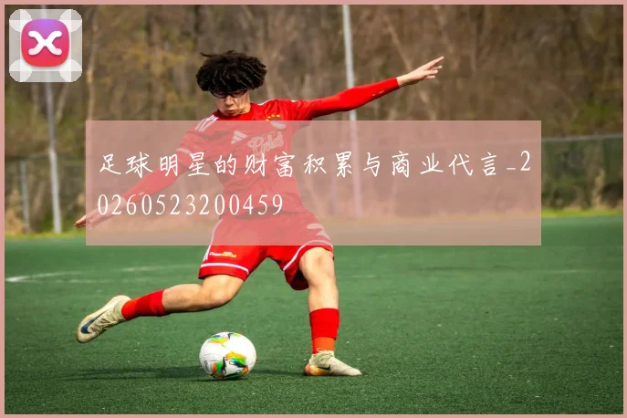 足球明星的财富积累与商业代言_20260523200459