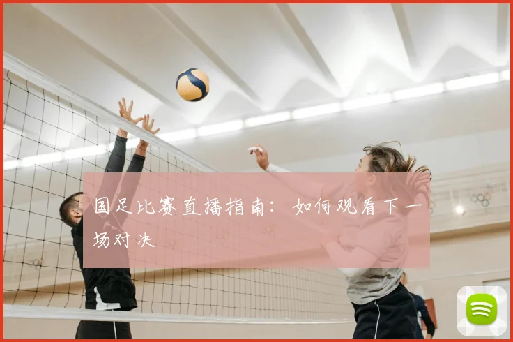 国足比赛直播指南：如何观看下一场对决