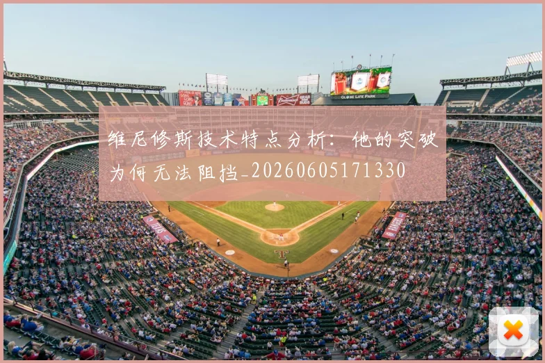 维尼修斯技术特点分析：他的突破为何无法阻挡_20260605171330