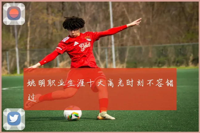 姚明职业生涯十大高光时刻不容错过