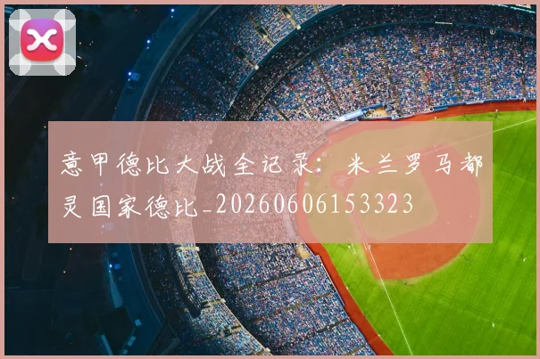 意甲德比大战全记录：米兰罗马都灵国家德比_20260606153323