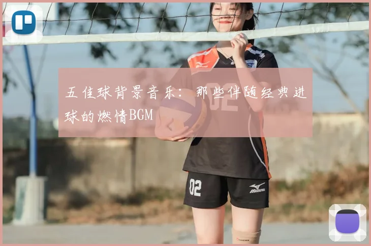 五佳球背景音乐：那些伴随经典进球的燃情BGM