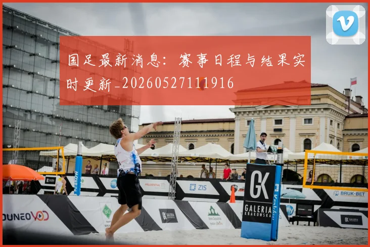 国足最新消息：赛事日程与结果实时更新_20260527111916