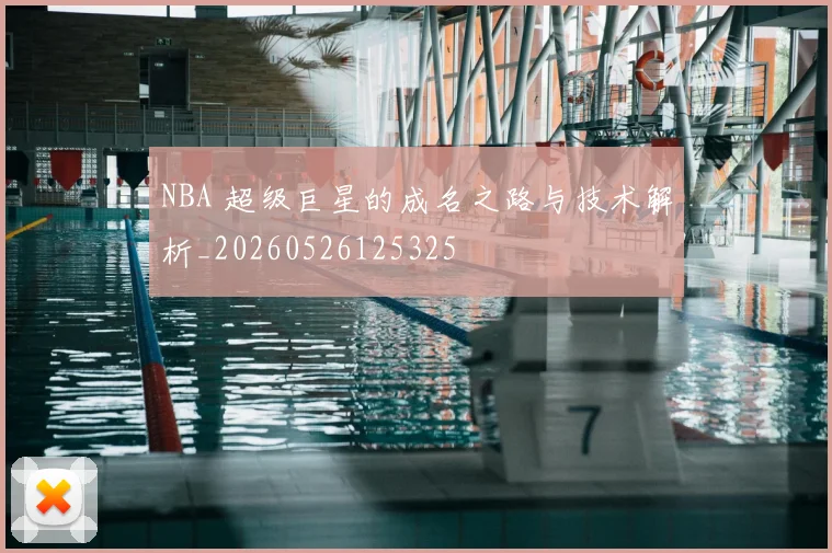 NBA 超级巨星的成名之路与技术解析_20260526125325