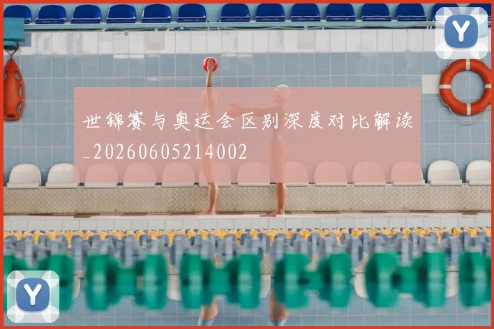 世锦赛与奥运会区别深度对比解读_20260605214002