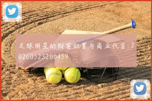 足球明星的财富积累与商业代言_20260523200459
