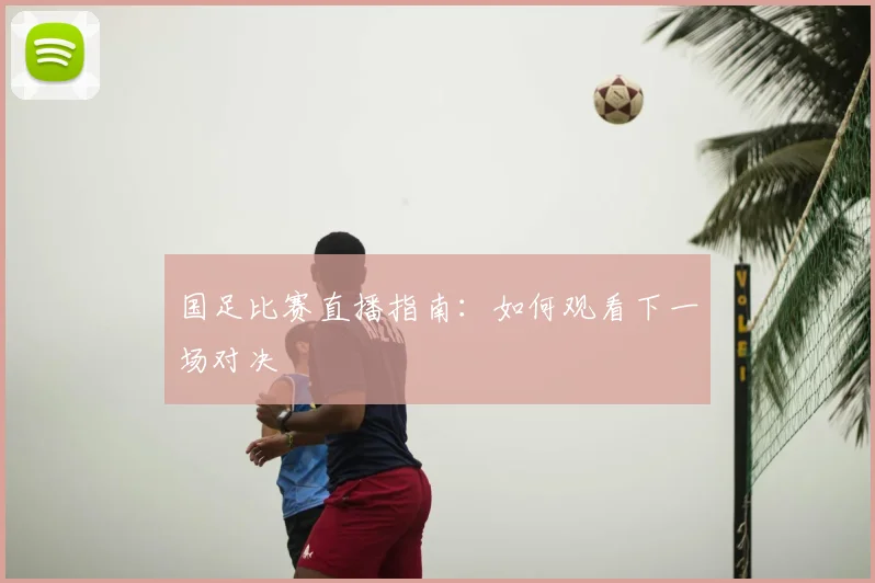 国足比赛直播指南：如何观看下一场对决